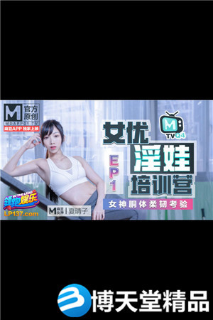 (七区)[国产剧情]女优淫娃培训营 EP1 女神酮体柔韧考验 夏晴子 麻豆