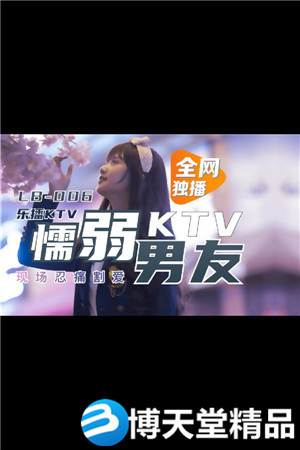 [国产剧情]KTV 懦弱男友弃爱求生 乐播传媒 麻豆-btt