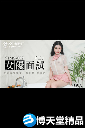 [国产剧情]新人.女优面试二.初次试镜做爱.91制片厂-btt