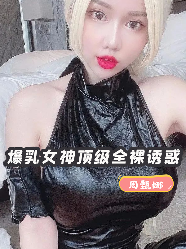 周甄娜 爆乳女神顶级全裸诱惑-btt